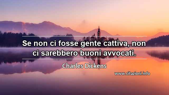 “Se non ci fosse gente cattiva, non ci sarebbero buoni avvocati.”