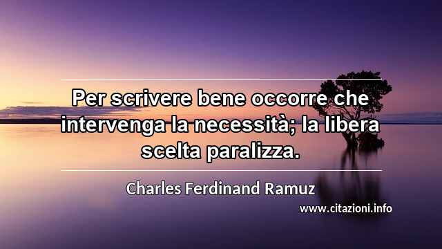 “Per scrivere bene occorre che intervenga la necessità; la libera scelta paralizza.”