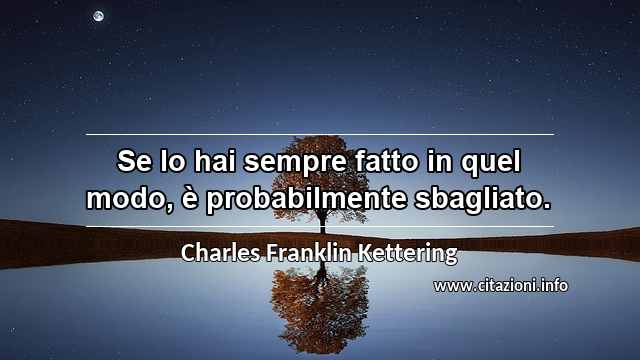 “Se lo hai sempre fatto in quel modo, è probabilmente sbagliato.”