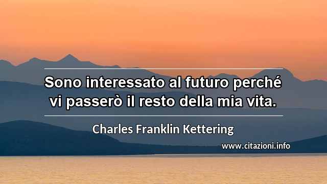 “Sono interessato al futuro perché vi passerò il resto della mia vita.”