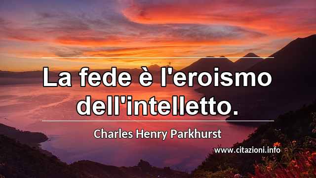 “La fede è l'eroismo dell'intelletto.”