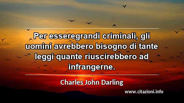 “Per esseregrandi criminali, gli uomini avrebbero bisogno di tante leggi quante riuscirebbero ad infrangerne.”