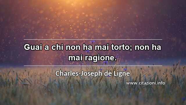 “Guai a chi non ha mai torto; non ha mai ragione.”