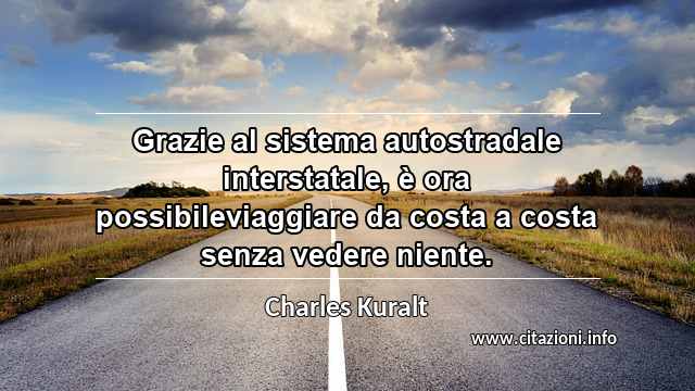 “Grazie al sistema autostradale interstatale, è ora possibileviaggiare da costa a costa senza vedere niente.”