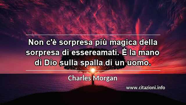 “Non c'è sorpresa più magica della sorpresa di essereamati. È la mano di Dio sulla spalla di un uomo.”