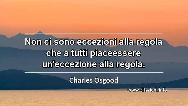 “Non ci sono eccezioni alla regola che a tutti piaceessere un'eccezione alla regola.”