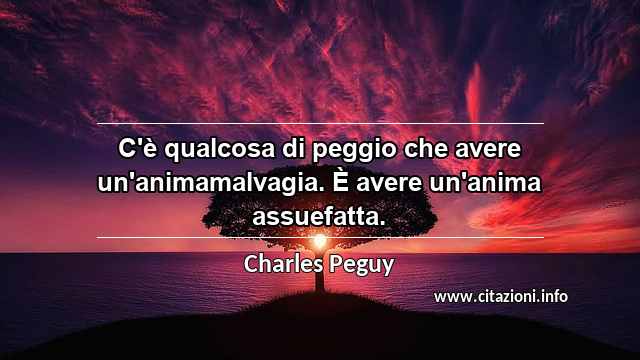 “C'è qualcosa di peggio che avere un'animamalvagia. È avere un'anima assuefatta.”