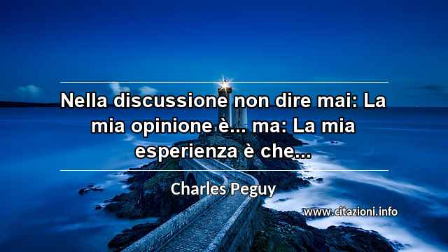 “Nella discussione non dire mai: La mia opinione è... ma: La mia esperienza è che...”