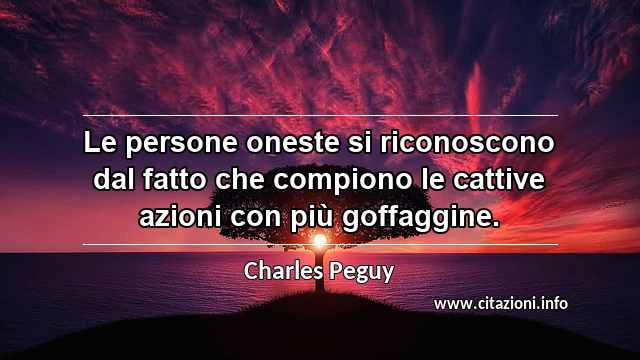 “Le persone oneste si riconoscono dal fatto che compiono le cattive azioni con più goffaggine.”
