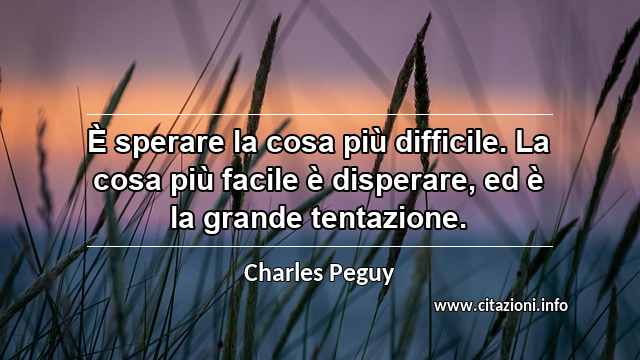 “È sperare la cosa più difficile. La cosa più facile è disperare, ed è la grande tentazione.”