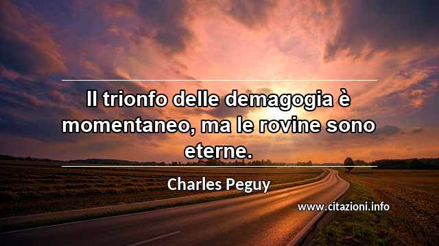 “Il trionfo delle demagogia è momentaneo, ma le rovine sono eterne.”