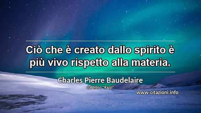 “Ciò che è creato dallo spirito è più vivo rispetto alla materia.”