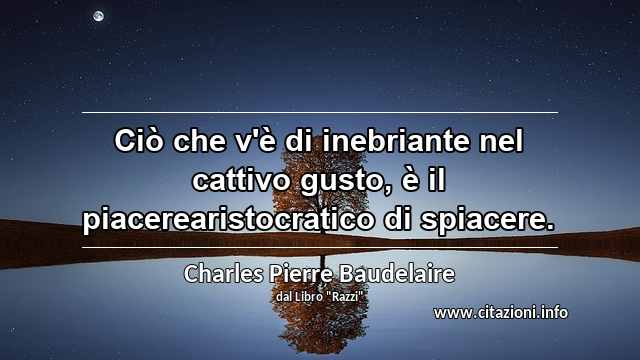 “Ciò che v'è di inebriante nel cattivo gusto, è il piacerearistocratico di spiacere.”
