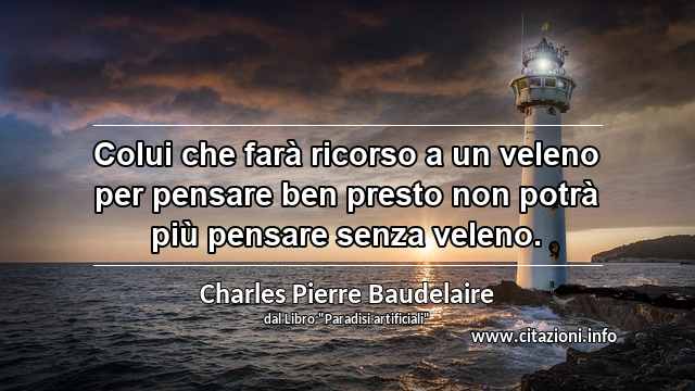 “Colui che farà ricorso a un veleno per pensare ben presto non potrà più pensare senza veleno.”