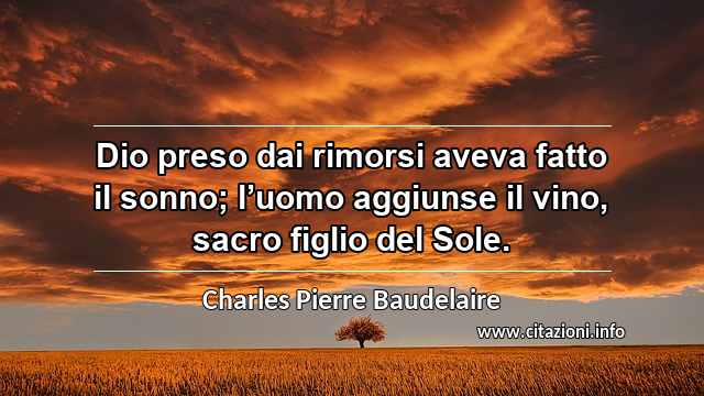 “Dio preso dai rimorsi aveva fatto il sonno; l’uomo aggiunse il vino, sacro figlio del Sole.”