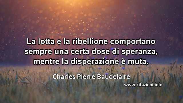 “La lotta e la ribellione comportano sempre una certa dose di speranza, mentre la disperazione è muta.”