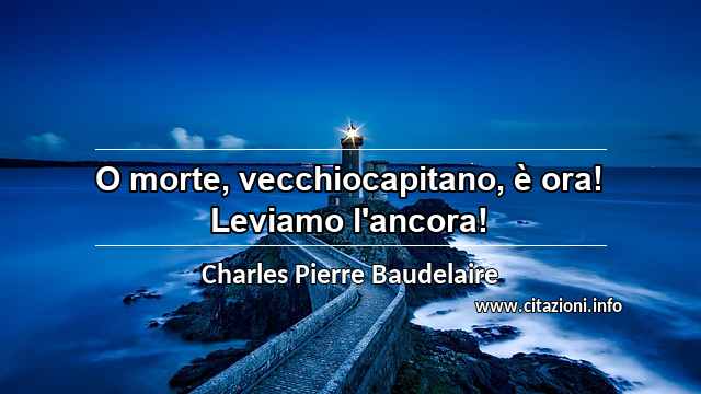 “O morte, vecchiocapitano, è ora! Leviamo l'ancora!”