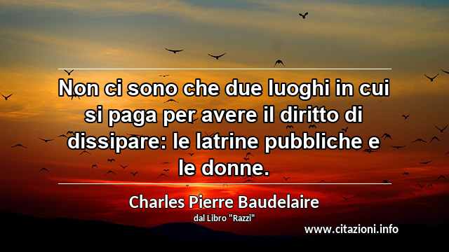 “Non ci sono che due luoghi in cui si paga per avere il diritto di dissipare: le latrine pubbliche e le donne.”