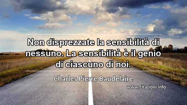 “Non disprezzate la sensibilità di nessuno. La sensibilità è il genio di ciascuno di noi.”