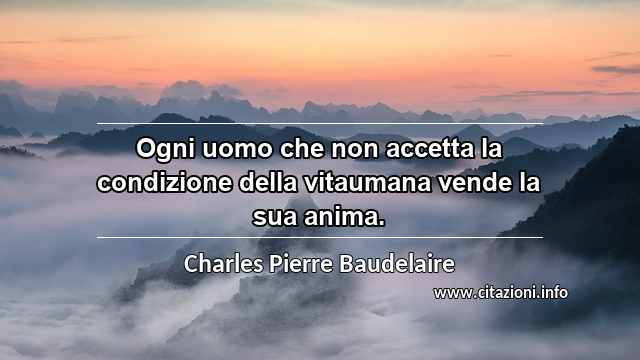 “Ogni uomo che non accetta la condizione della vitaumana vende la sua anima.”