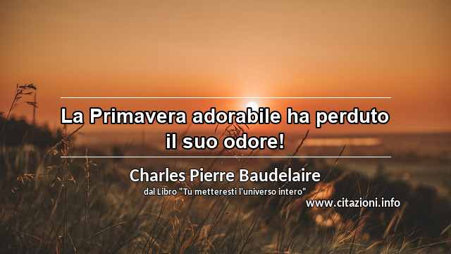 “La Primavera adorabile ha perduto il suo odore!”