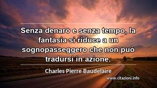 “Senza denaro e senza tempo, la fantasia si riduce a un sognopasseggero che non può tradursi in azione.”