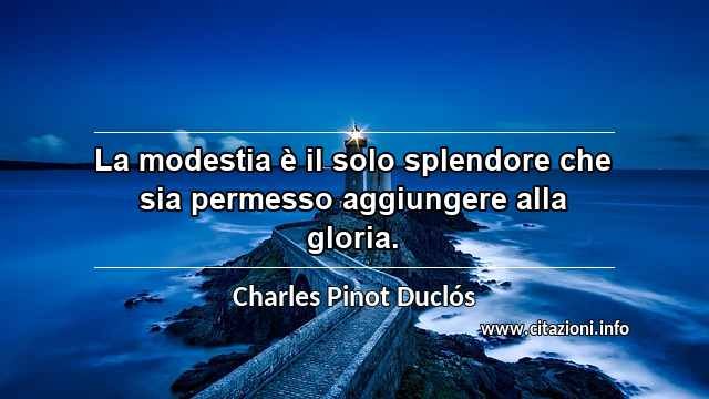 “La modestia è il solo splendore che sia permesso aggiungere alla gloria.”