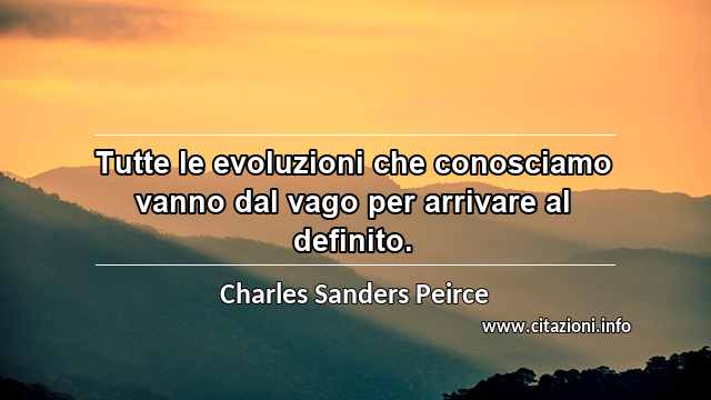 “Tutte le evoluzioni che conosciamo vanno dal vago per arrivare al definito.”