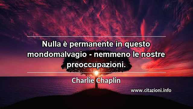 “Nulla è permanente in questo mondomalvagio - nemmeno le nostre preoccupazioni.”