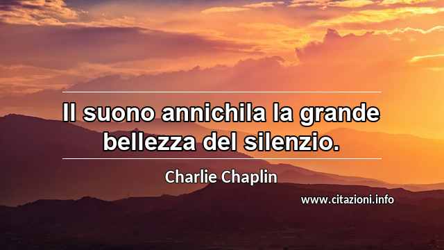 “Il suono annichila la grande bellezza del silenzio.”