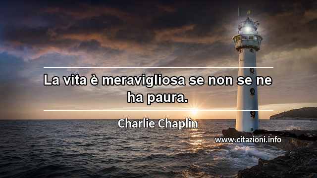 “La vita è meravigliosa se non se ne ha paura.”