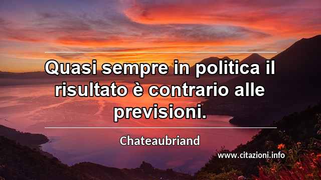 “Quasi sempre in politica il risultato è contrario alle previsioni.”