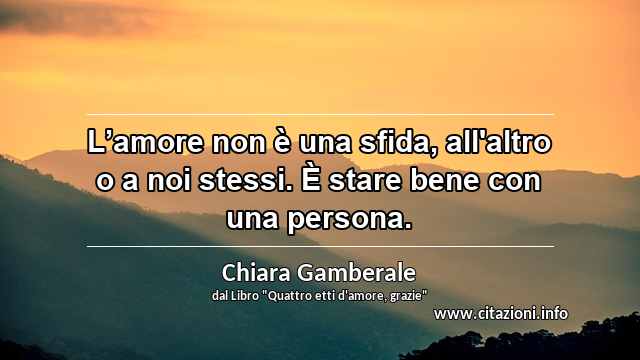 “L’amore non è una sfida, all'altro o a noi stessi. È stare bene con una persona.”