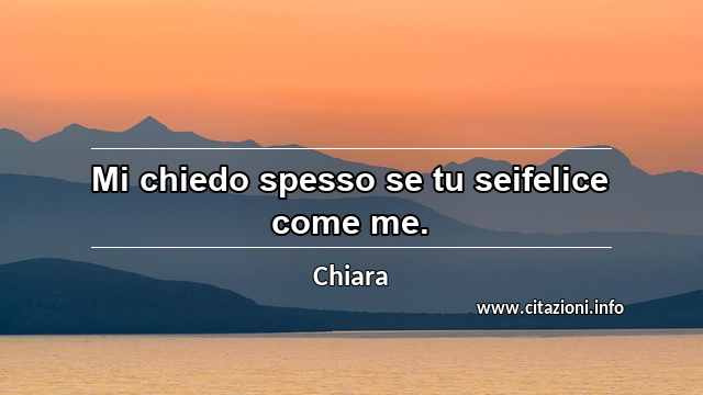 “Mi chiedo spesso se tu seifelice come me.”