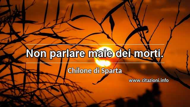 “Non parlare male dei morti.”