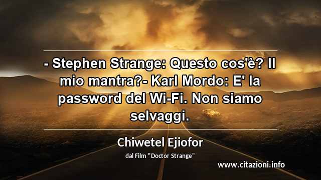 “- Stephen Strange: Questo cos'è? Il mio mantra?- Karl Mordo: E' la password del Wi-Fi. Non siamo selvaggi.”