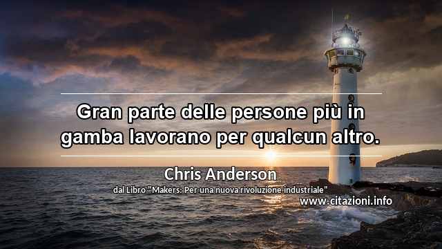 “Gran parte delle persone più in gamba lavorano per qualcun altro.”