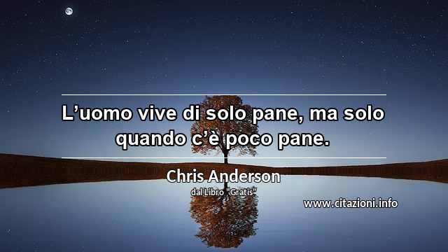 “L’uomo vive di solo pane, ma solo quando c’è poco pane.”