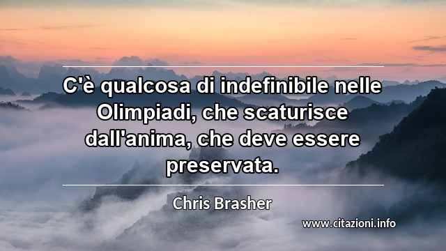 “C'è qualcosa di indefinibile nelle Olimpiadi, che scaturisce dall'anima, che deve essere preservata.”