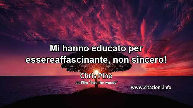 “Mi hanno educato per essereaffascinante, non sincero!”