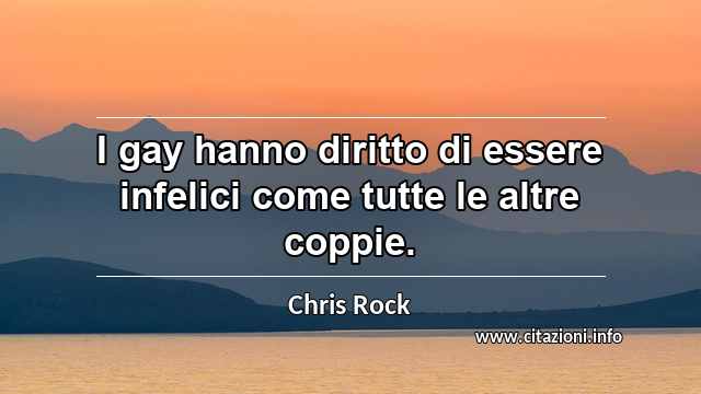 “I gay hanno diritto di essere infelici come tutte le altre coppie.”