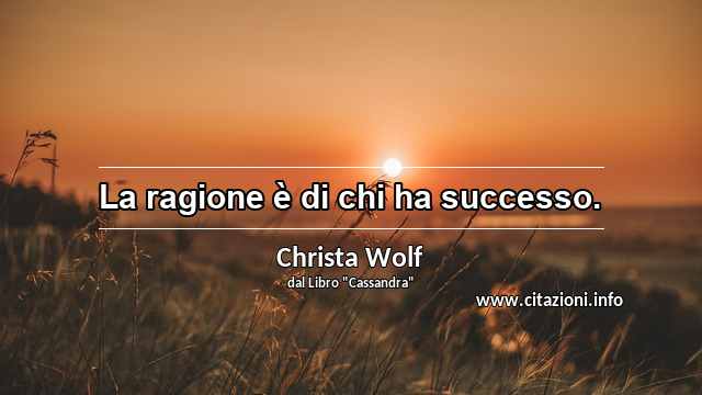 “La ragione è di chi ha successo.”