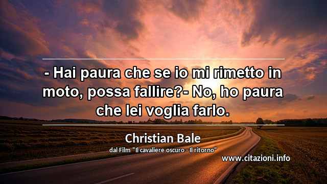 “- Hai paura che se io mi rimetto in moto, possa fallire?- No, ho paura che lei voglia farlo.”