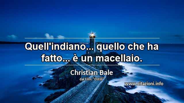 “Quell'indiano... quello che ha fatto... è un macellaio.”