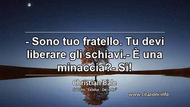 “- Sono tuo fratello. Tu devi liberare gli schiavi.- È una minaccia?- Sì!”