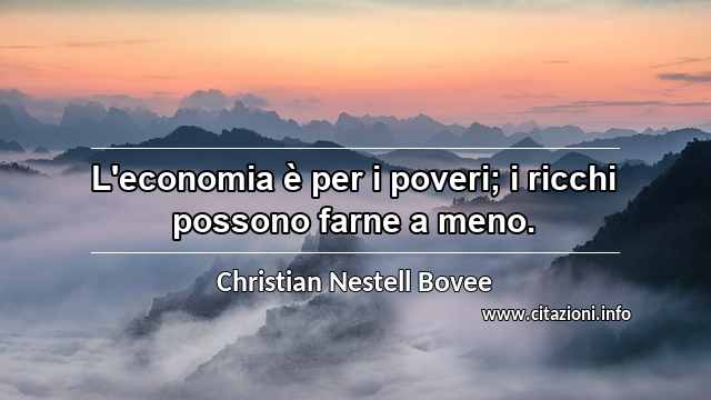 “L'economia è per i poveri; i ricchi possono farne a meno.”