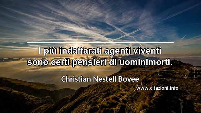 “I più indaffarati agenti viventi sono certi pensieri di uominimorti.”