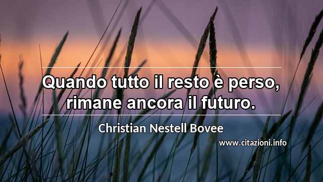 “Quando tutto il resto è perso, rimane ancora il futuro.”