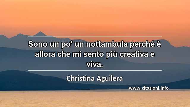 “Sono un po' un nottambula perché è allora che mi sento più creativa e viva.”