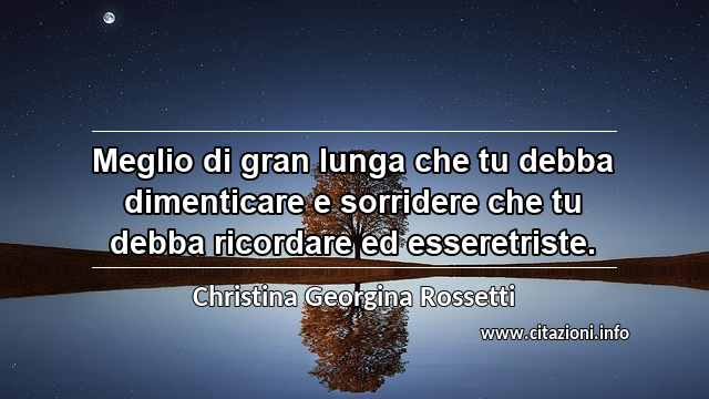 “Meglio di gran lunga che tu debba dimenticare e sorridere che tu debba ricordare ed esseretriste.”